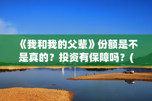 《我和我的父辈》份额是不是真的？投资有保障吗？(《我和我的父辈》电影免费观看)