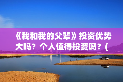 《我和我的父辈》投资优势大吗？个人值得投资吗？(我和我的父辈主题曲)