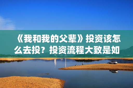 《我和我的父辈》投资该怎么去投？投资流程大致是如何的？(《我和我的父辈》)