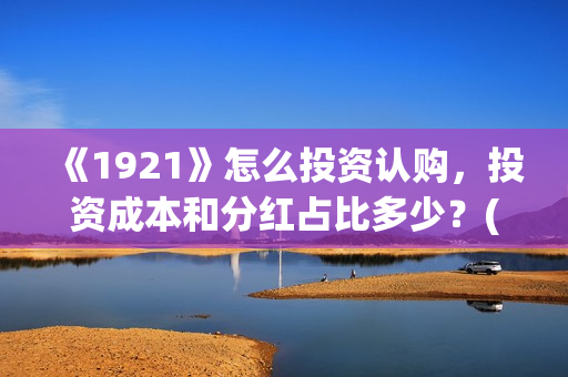 《1921》怎么投资认购，投资成本和分红占比多少？(1921怎么投资)