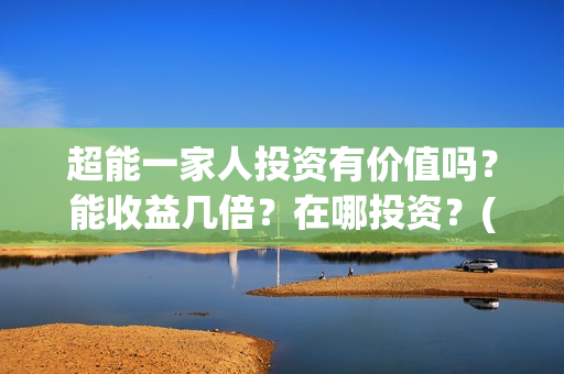 超能一家人投资有价值吗？能收益几倍？在哪投资？(超能一家人电影投资方)
