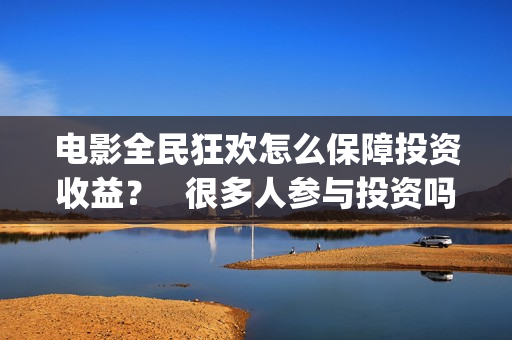 电影全民狂欢怎么保障投资收益？   很多人参与投资吗？(全民狂欢电影演员)