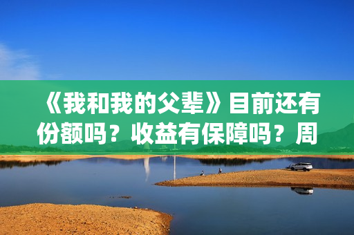 《我和我的父辈》目前还有份额吗？收益有保障吗？周期多久？(我和我的父辈电影免费播放完整版观后感)