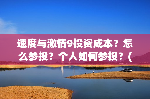 速度与激情9投资成本？怎么参投？个人如何参投？(速度与激情投资方)