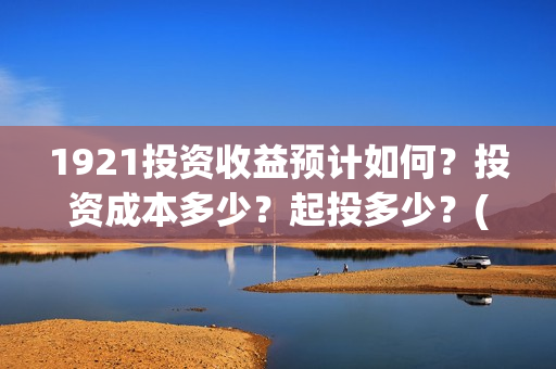 1921投资收益预计如何？投资成本多少？起投多少？(《1921》投资成本)