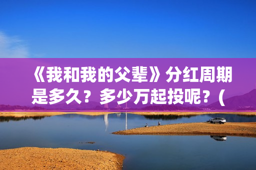 《我和我的父辈》分红周期是多久？多少万起投呢？(我和我的父辈电影免费播放完整版观后感)