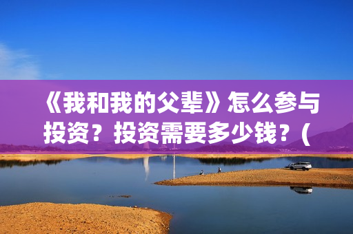 《我和我的父辈》怎么参与投资？投资需要多少钱？(《我和我的父辈》电影免费观看)