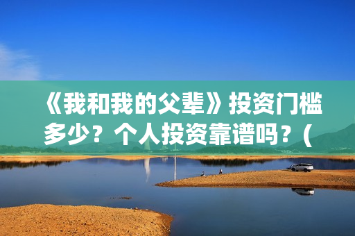 《我和我的父辈》投资门槛多少？个人投资靠谱吗？(我和我的父辈主题曲)