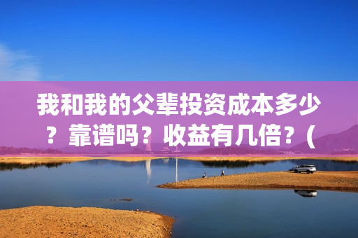 我和我的父辈投资成本多少？靠谱吗？收益有几倍？(我和我的父辈投资成本)