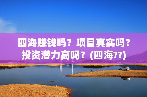 四海赚钱吗？项目真实吗？投资潜力高吗？(四海??)