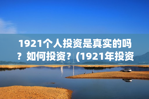 1921个人投资是真实的吗？如何投资？(1921年投资什么)