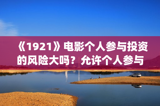 《1921》电影个人参与投资的风险大吗？允许个人参与投资吗？     (1921电影简介)
