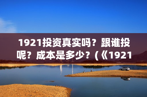 1921投资真实吗？跟谁投呢？成本是多少？(《1921》投资成本)