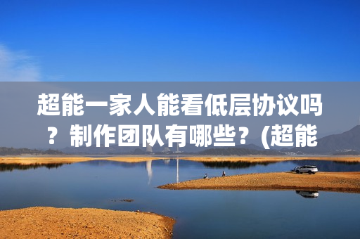 超能一家人能看低层协议吗？制作团队有哪些？(超能一家人哪个台)