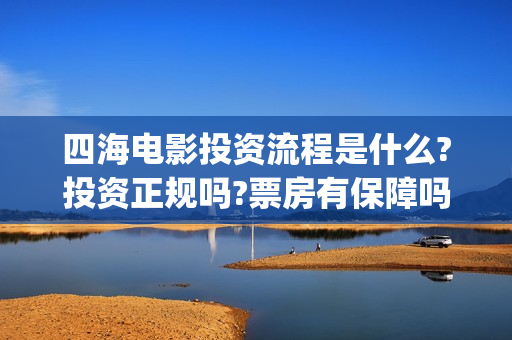 四海电影投资流程是什么?投资正规吗?票房有保障吗?(四海电影 投资方)
