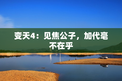 变天4：见焦公子，加代毫不在乎