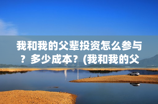我和我的父辈投资怎么参与？多少成本？(我和我的父辈投票)
