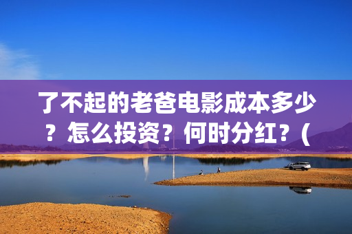 了不起的老爸电影成本多少？怎么投资？何时分红？(了不 起的老爸)