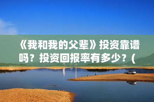 《我和我的父辈》投资靠谱吗？投资回报率有多少？(我和我的父辈《少年行》)
