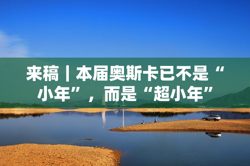 来稿｜本届奥斯卡已不是“小年”，而是“超小年”