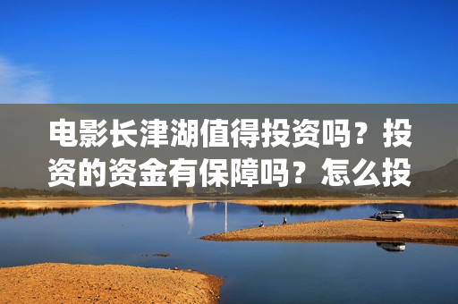 电影长津湖值得投资吗？投资的资金有保障吗？怎么投资？(长津湖电影经典场景)