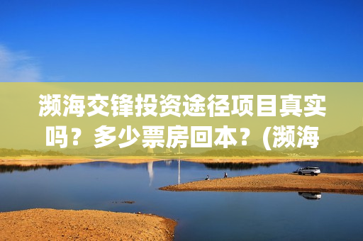 濒海交锋投资途径项目真实吗？多少票房回本？(濒海交锋出品方份额认购是真的吗?)
