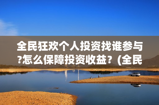 全民狂欢个人投资找谁参与?怎么保障投资收益？(全民狂欢投资方)