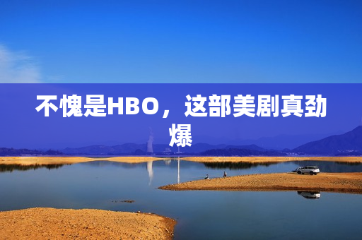 不愧是HBO，这部美剧真劲爆