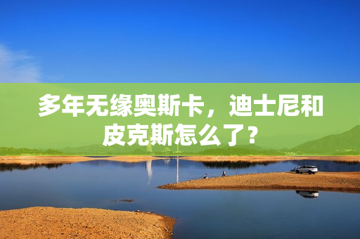 多年无缘奥斯卡，迪士尼和皮克斯怎么了？