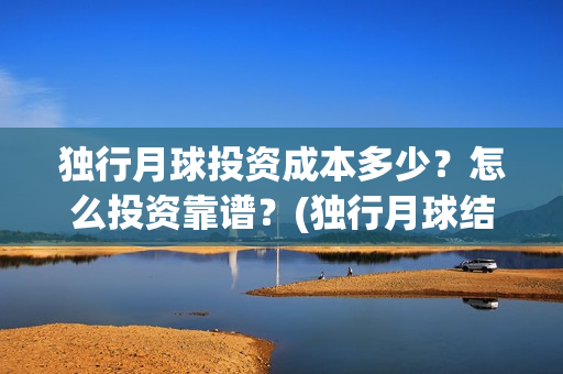 独行月球投资成本多少？怎么投资靠谱？(独行月球结局什么意思)