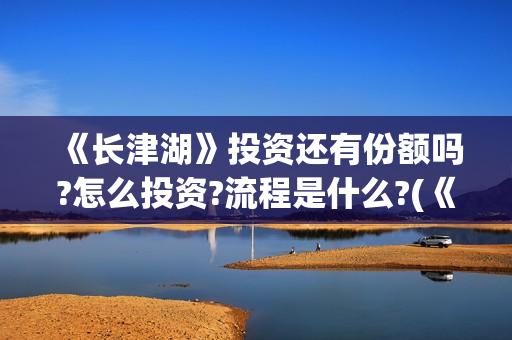 《长津湖》投资还有份额吗?怎么投资?流程是什么?(《长津湖》投资方)