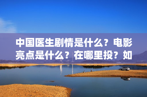 中国医生剧情是什么？电影亮点是什么？在哪里投？如何正确投资？(《中国医生》剧情)