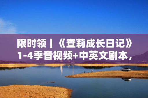 限时领丨《查莉成长日记》1-4季音视频+中英文剧本，非常适合孩子的美剧！绝对收藏！