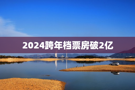 2024跨年档票房破2亿