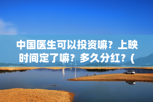 中国医生可以投资嘛？上映时间定了嘛？多久分红？(中国医生能去国外做医生吗)
