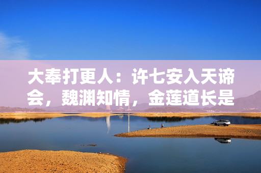 大奉打更人：许七安入天谛会，魏渊知情，金莲道长是真高人