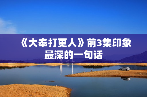 《大奉打更人》前3集印象最深的一句话