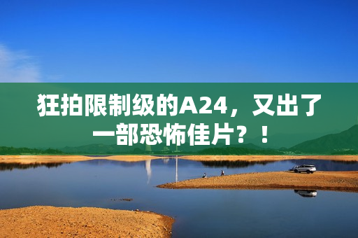 狂拍限制级的A24,又出了一部恐怖佳片?! 狂拍限制级的A24,又出了一部恐怖佳片?!