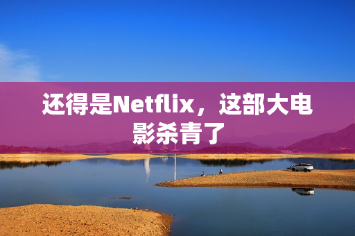 还得是Netflix，这部大电影杀青了