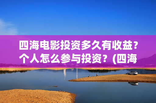 四海电影投资多久有收益？个人怎么参与投资？(四海电影怎么样)