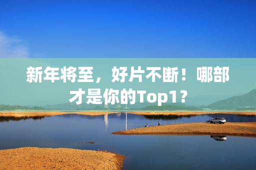 新年将至，好片不断！哪部才是你的Top1？