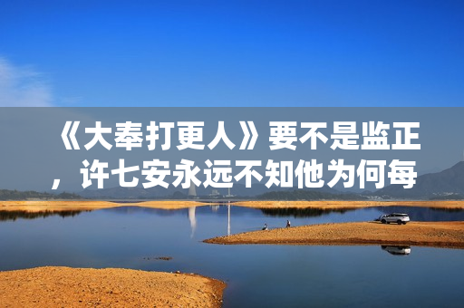 《大奉打更人》要不是监正，许七安永远不知他为何每天能捡到银子