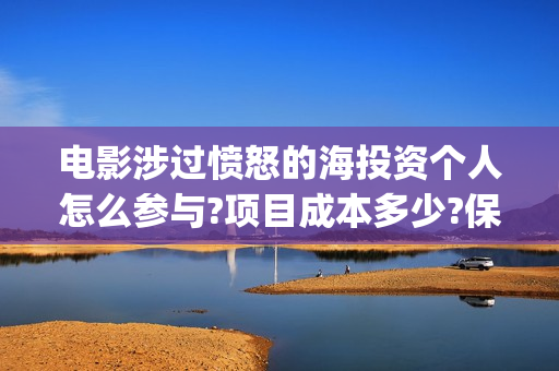 电影涉过愤怒的海投资个人怎么参与?项目成本多少?保本的吗?(电影涉过愤怒的海故事原型)