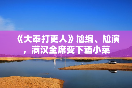 《大奉打更人》尬编、尬演，满汉全席变下酒小菜