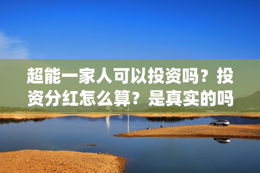 超能一家人可以投资吗？投资分红怎么算？是真实的吗(超能一家人拍完了吗)