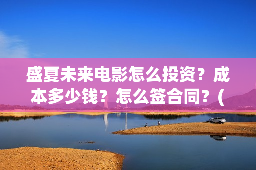 盛夏未来电影怎么投资？成本多少钱？怎么签合同？(盛夏未来电影预告)