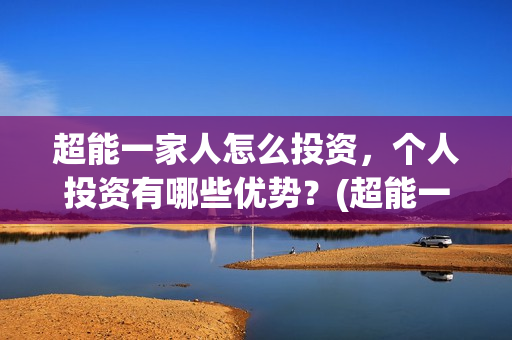 超能一家人怎么投资，个人投资有哪些优势？(超能一家人2021年1月3日)