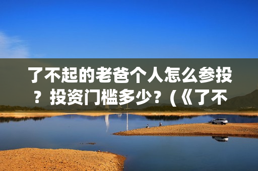 了不起的老爸个人怎么参投？投资门槛多少？(《了不起的老爸》原型)