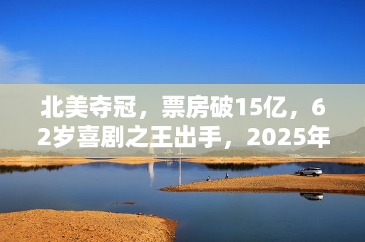 北美夺冠，票房破15亿，62岁喜剧之王出手，2025年第一黑马来了？