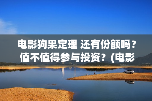 电影狗果定理 还有份额吗？ 值不值得参与投资？(电影狗果定理在线观看)